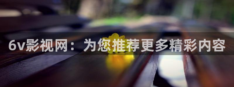 樱花影视下载：6v影视网：为您推荐更多精彩内容