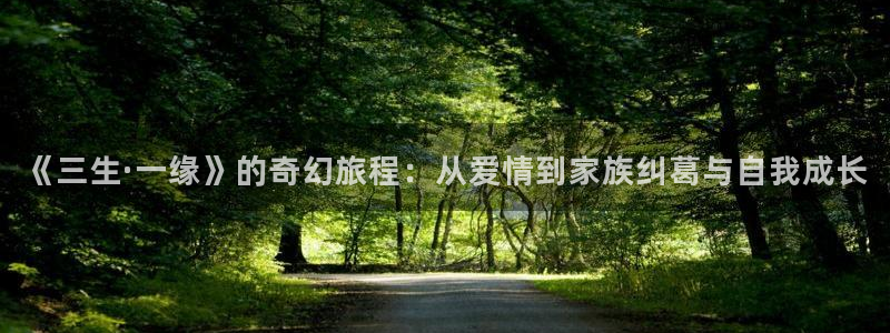 樱花影院在线视频免费观看电视剧：《三生·一缘》的奇幻旅程：从爱情到家族纠葛与自我成长