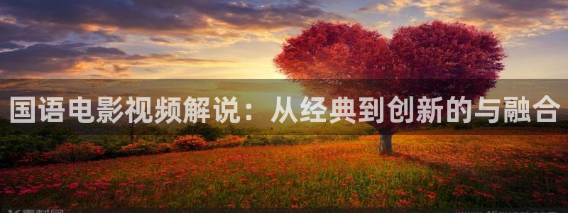 樱花视频app网站：国语电影视频解说：从经典到创新的与融合
