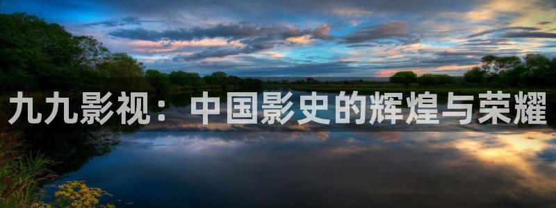 《樱花视频》：九九影视：中国影史的辉煌与荣耀