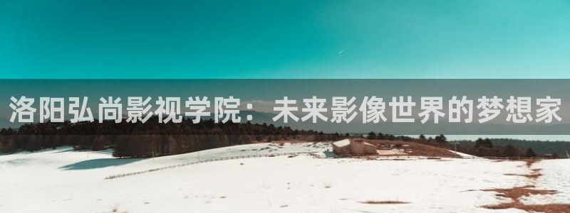 樱花视频在线观看视频免费：洛阳弘尚影视学院：未来影像世界的梦想家