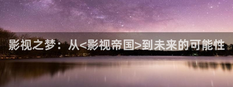 天官赐福樱花视频免费观看：影视之梦：从<影视帝国>到未来的可能性