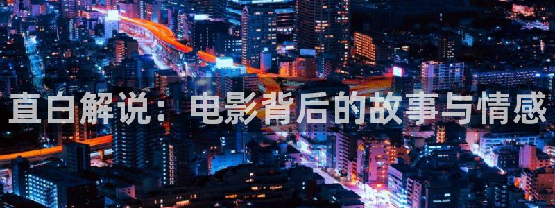 樱花视频′：直白解说：电影背后的故事与情感