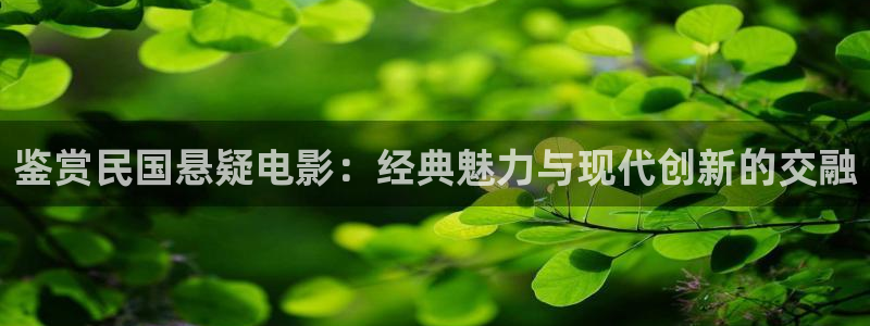 樱花视频免费在线观看网站：鉴赏民国悬疑电影：经典魅力与现代创新的交融