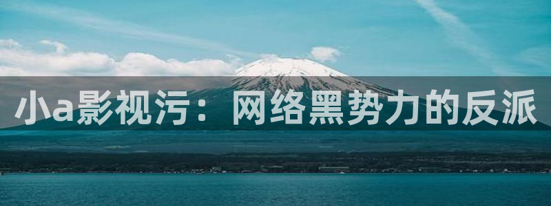 实拍樱花视频：小a影视污：网络黑势力的反派