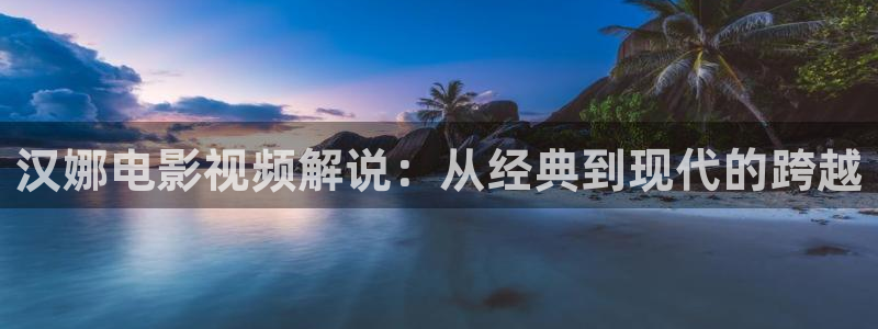 樱花视频xxxx：汉娜电影视频解说：从经典到现代的跨越