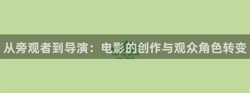 樱花影院免费看全集：从旁观者到导演：电影的创作与观众角色转变