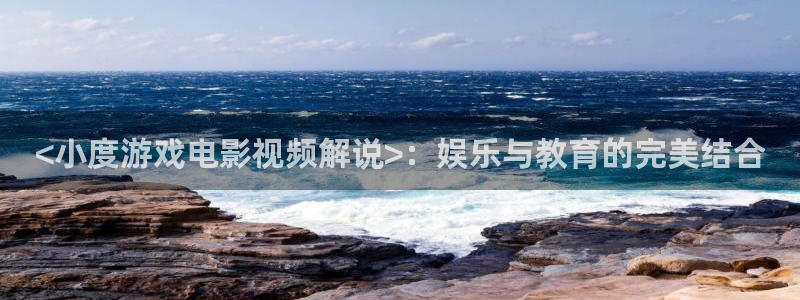 樱花视频+：<小度游戏电影视频解说>：娱乐与教育的完美结合