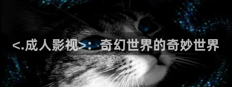 在线观看樱花影视：<.成人影视>：奇幻世界的奇妙世界