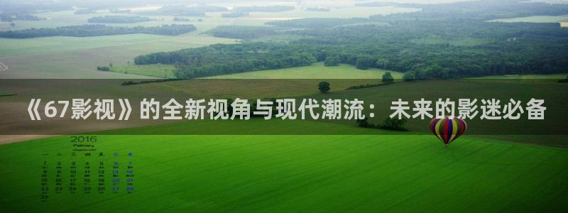 樱花影院电视剧电影：《67影视》的全新视角与现代潮流：未来的影迷必备